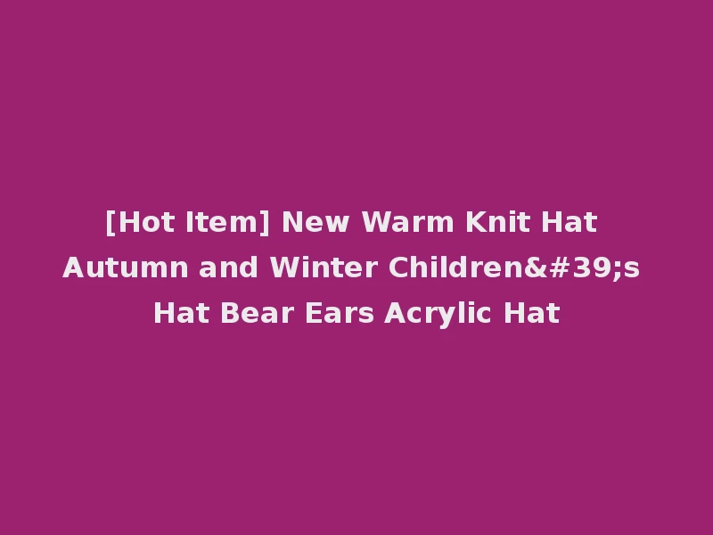 [Hot Item] New Warm Knit Hat Autumn and Winter Children's Hat Bear Ears Acrylic Hat
