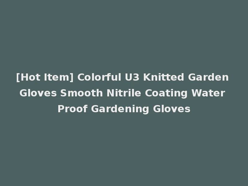 [Hot Item] Colorful U3 Knitted Garden Gloves Smooth Nitrile Coating Water Proof Gardening Gloves