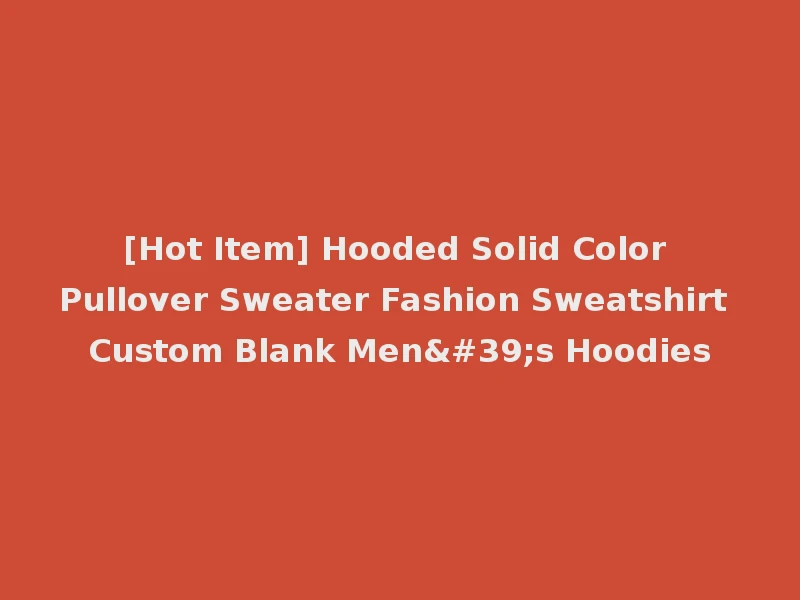 [Hot Item] Hooded Solid Color Pullover Sweater Fashion Sweatshirt Custom Blank Men's Hoodies