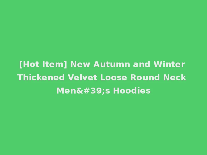 [Hot Item] New Autumn and Winter Thickened Velvet Loose Round Neck Men's Hoodies