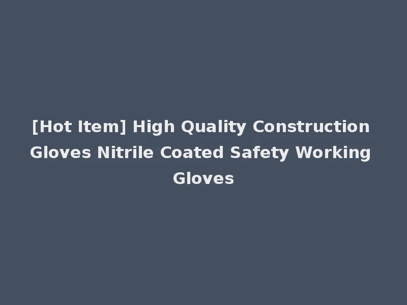 [Hot Item] High Quality Construction Gloves Nitrile Coated Safety Working Gloves