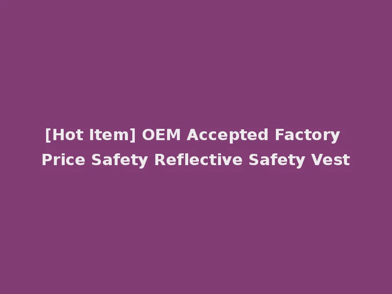 [Hot Item] OEM Accepted Factory Price Safety Reflective Safety Vest