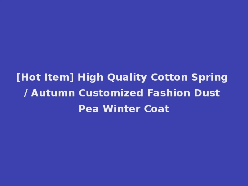 [Hot Item] High Quality Cotton Spring / Autumn Customized Fashion Dust Pea Winter Coat