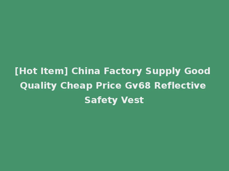 [Hot Item] China Factory Supply Good Quality Cheap Price Gv68 Reflective Safety Vest