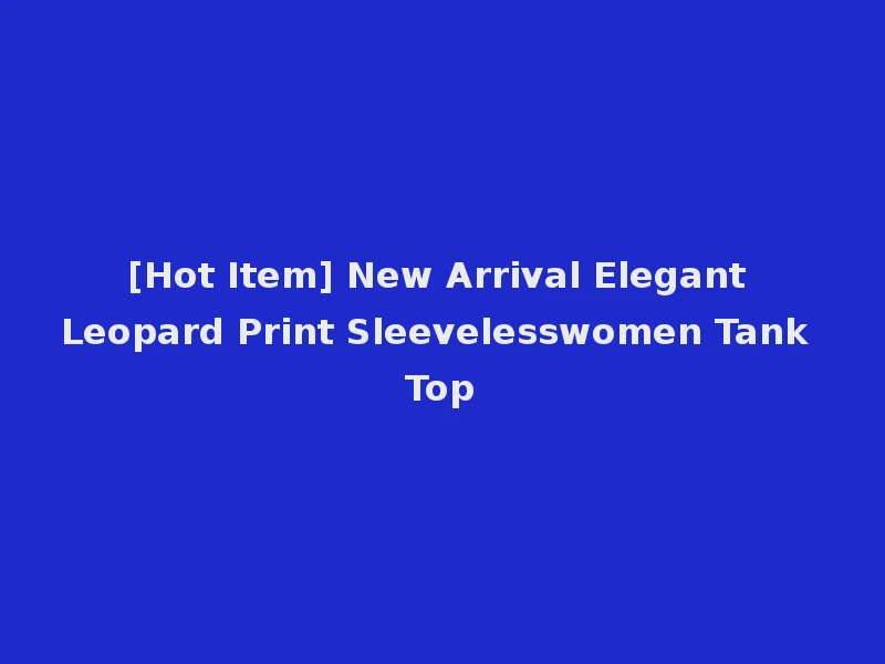 [Hot Item] New Arrival Elegant Leopard Print Sleevelesswomen Tank Top