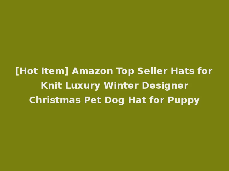 [Hot Item] Amazon Top Seller Hats for Knit Luxury Winter Designer Christmas Pet Dog Hat for Puppy