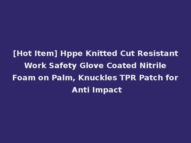 [Hot Item] Hppe Knitted Cut Resistant Work Safety Glove Coated Nitrile Foam on Palm, Knuckles TPR Patch for Anti Impact