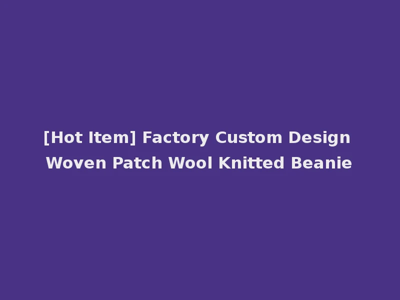 [Hot Item] Factory Custom Design Woven Patch Wool Knitted Beanie