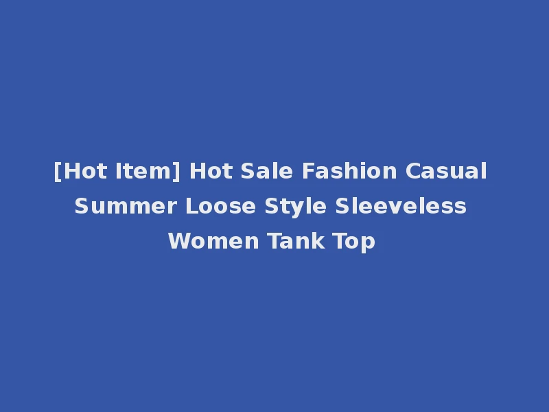 [Hot Item] Hot Sale Fashion Casual Summer Loose Style Sleeveless Women Tank Top