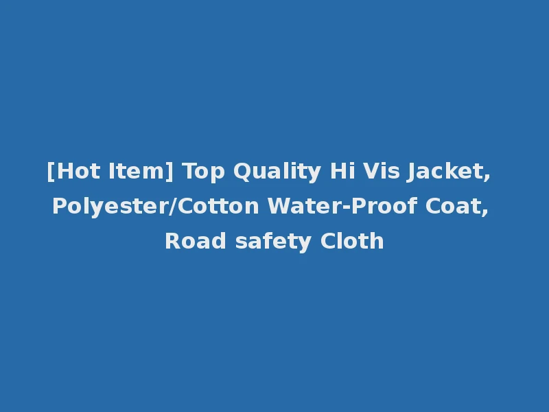 [Hot Item] Top Quality Hi Vis Jacket, Polyester/Cotton Water-Proof Coat, Road safety Cloth