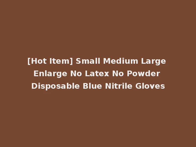 [Hot Item] Small Medium Large Enlarge No Latex No Powder Disposable Blue Nitrile Gloves