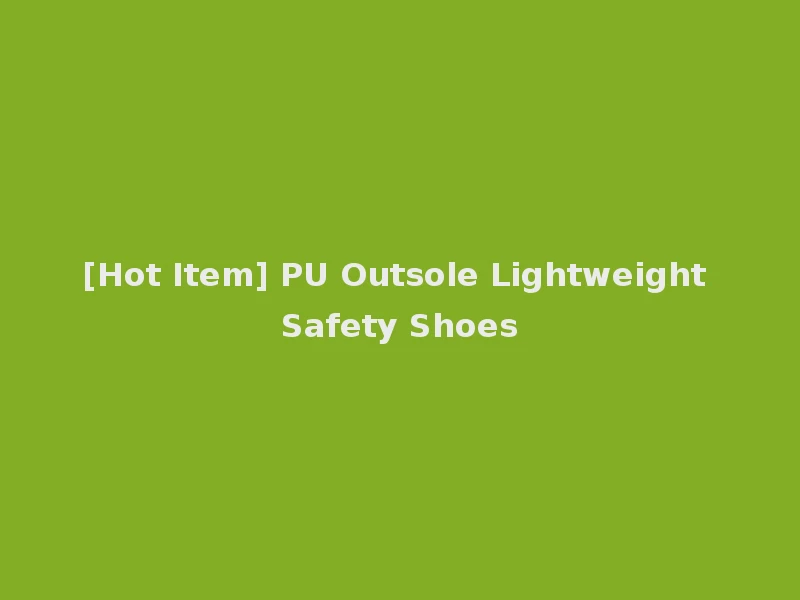 [Hot Item] PU Outsole Lightweight Safety Shoes