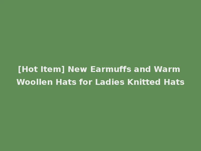 [Hot Item] New Earmuffs and Warm Woollen Hats for Ladies Knitted Hats
