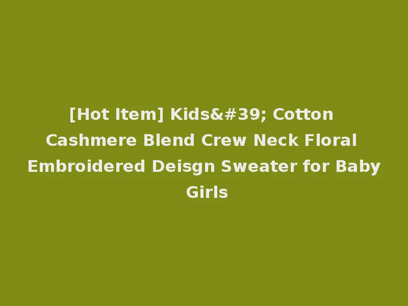 [Hot Item] Kids' Cotton Cashmere Blend Crew Neck Floral Embroidered Deisgn Sweater for Baby Girls