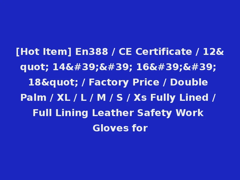 [Hot Item] En388 / CE Certificate / 12" 14'' 16'' 18" / Factory Price / Double Palm / XL / L / M / S / Xs Fully Lined / Full Lining Leather Safety Work Gloves for