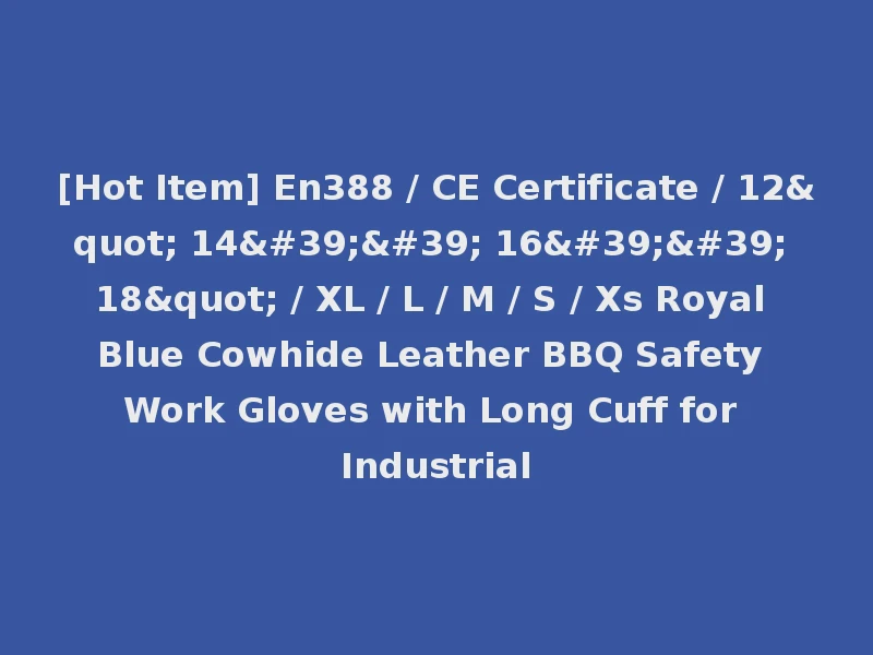 [Hot Item] En388 / CE Certificate / 12" 14'' 16'' 18" / XL / L / M / S / Xs Royal Blue Cowhide Leather BBQ Safety Work Gloves with Long Cuff for Industrial