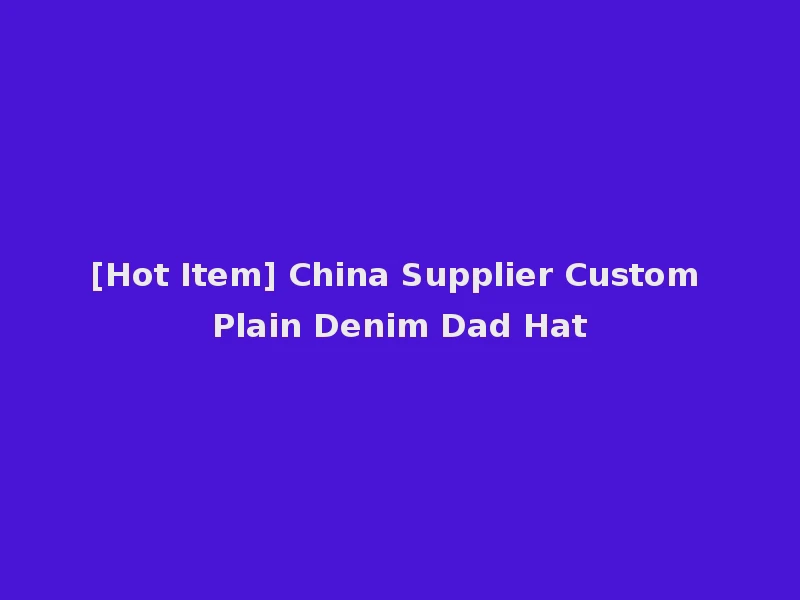 [Hot Item] China Supplier Custom Plain Denim Dad Hat