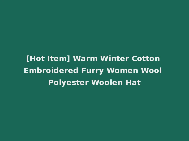 [Hot Item] Warm Winter Cotton Embroidered Furry Women Wool Polyester Woolen Hat