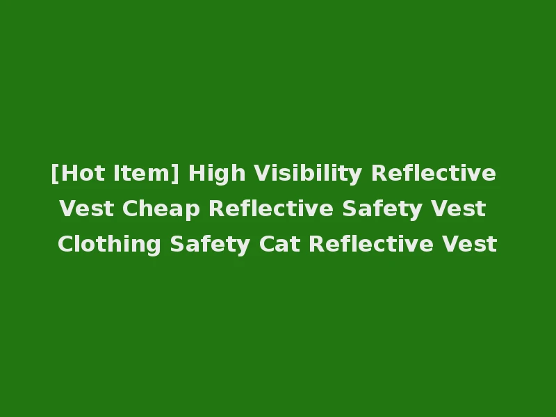[Hot Item] High Visibility Reflective Vest Cheap Reflective Safety Vest Clothing Safety Cat Reflective Vest