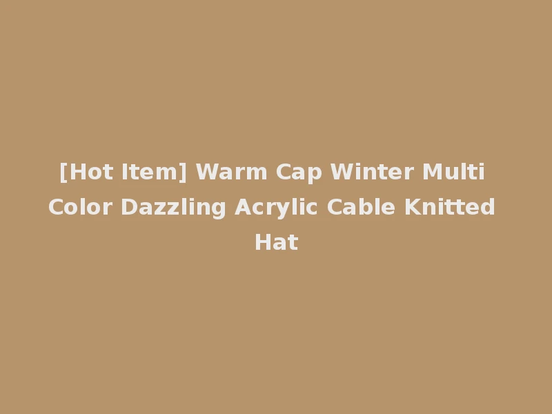 [Hot Item] Warm Cap Winter Multi Color Dazzling Acrylic Cable Knitted Hat