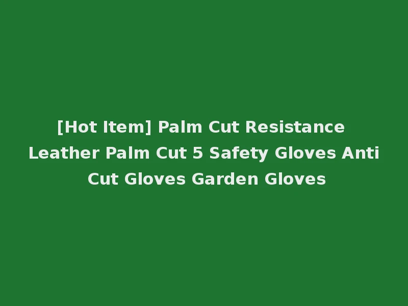 [Hot Item] Palm Cut Resistance Leather Palm Cut 5 Safety Gloves Anti Cut Gloves Garden Gloves