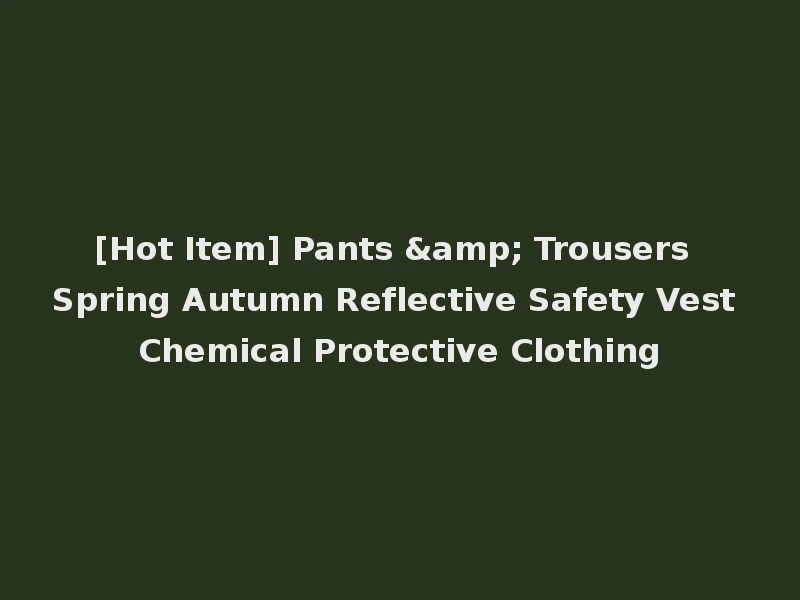[Hot Item] Pants & Trousers Spring Autumn Reflective Safety Vest Chemical Protective Clothing