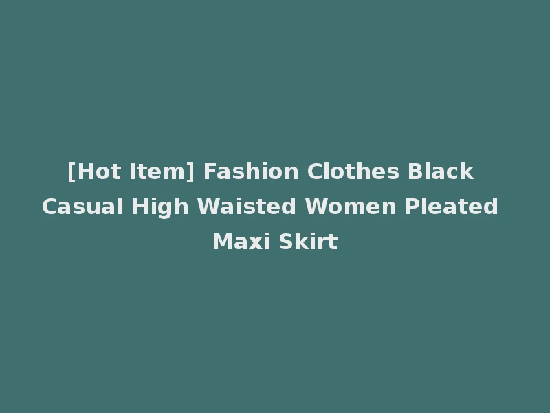 [Hot Item] Fashion Clothes Black Casual High Waisted Women Pleated Maxi Skirt
