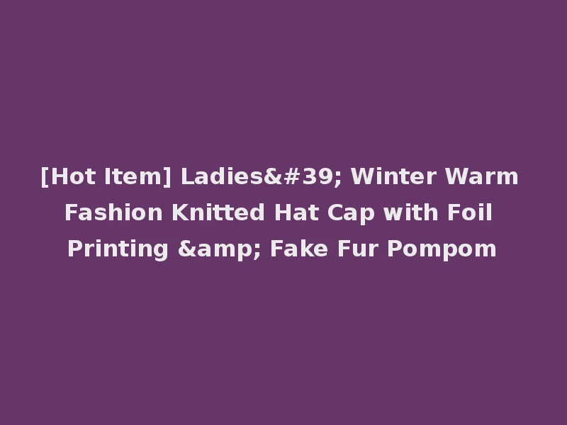 [Hot Item] Ladies' Winter Warm Fashion Knitted Hat Cap with Foil Printing & Fake Fur Pompom