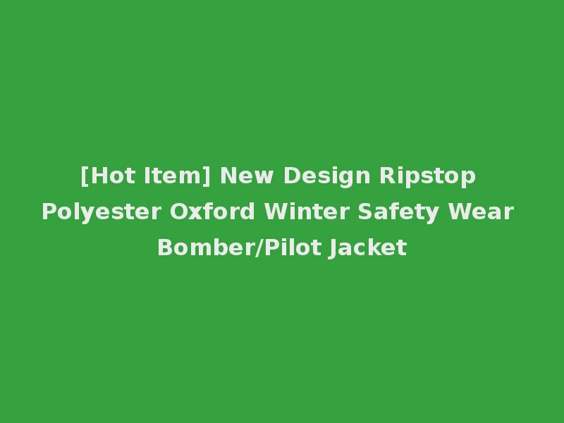 [Hot Item] New Design Ripstop Polyester Oxford Winter Safety Wear Bomber/Pilot Jacket