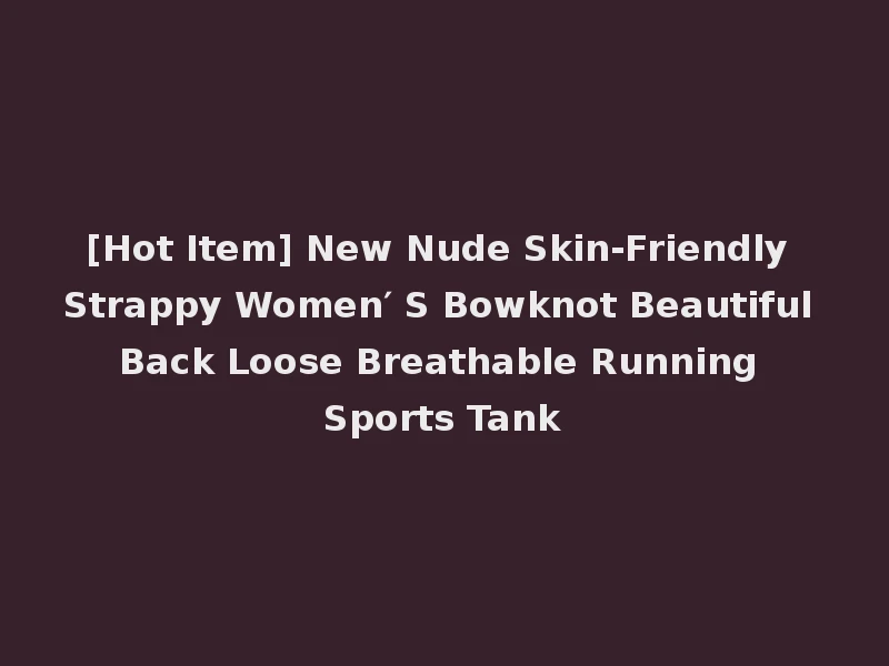 [Hot Item] New Nude Skin-Friendly Strappy Women′ S Bowknot Beautiful Back Loose Breathable Running Sports Tank