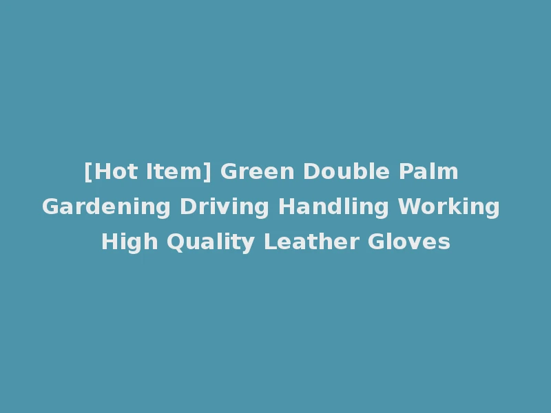 [Hot Item] Green Double Palm Gardening Driving Handling Working High Quality Leather Gloves