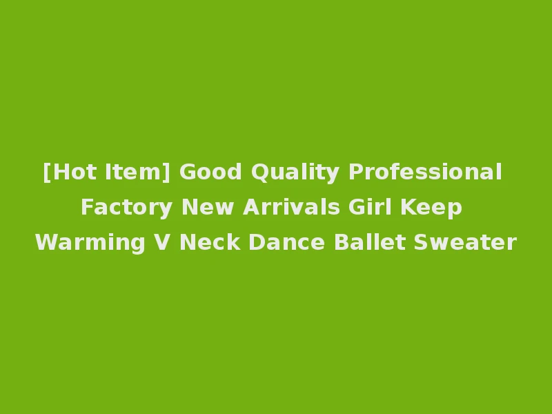 [Hot Item] Good Quality Professional Factory New Arrivals Girl Keep Warming V Neck Dance Ballet Sweater