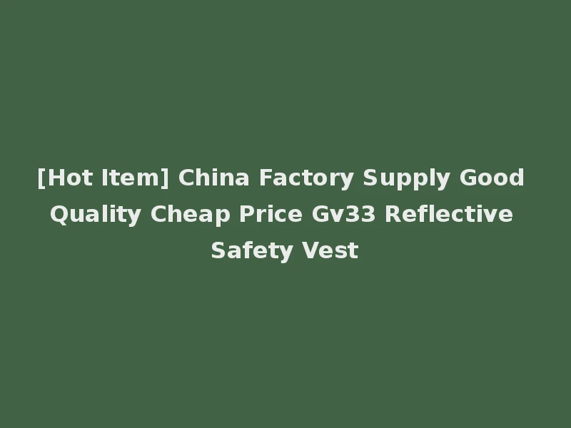[Hot Item] China Factory Supply Good Quality Cheap Price Gv33 Reflective Safety Vest