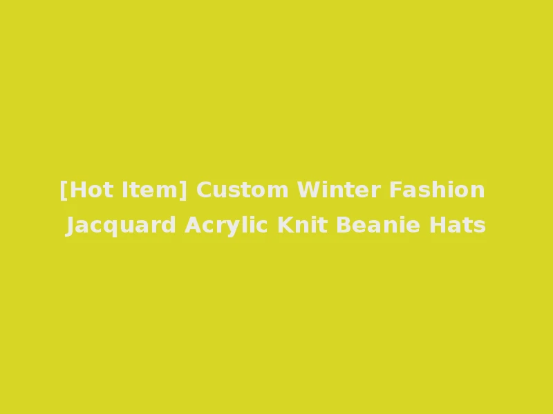 [Hot Item] Custom Winter Fashion Jacquard Acrylic Knit Beanie Hats