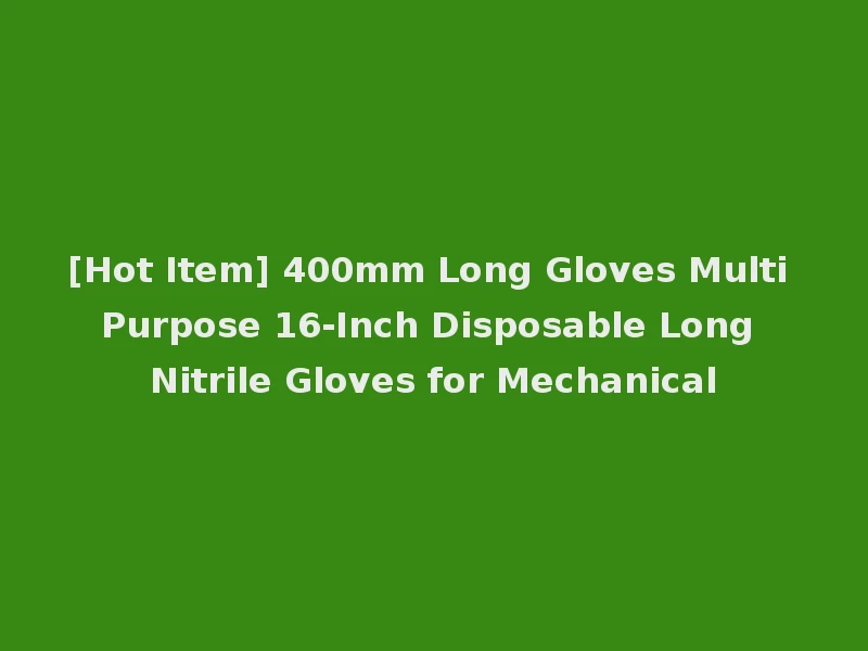 [Hot Item] 400mm Long Gloves Multi Purpose 16-Inch Disposable Long Nitrile Gloves for Mechanical