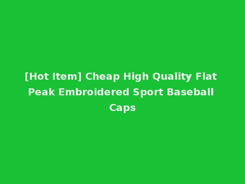 [Hot Item] Cheap High Quality Flat Peak Embroidered Sport Baseball Caps