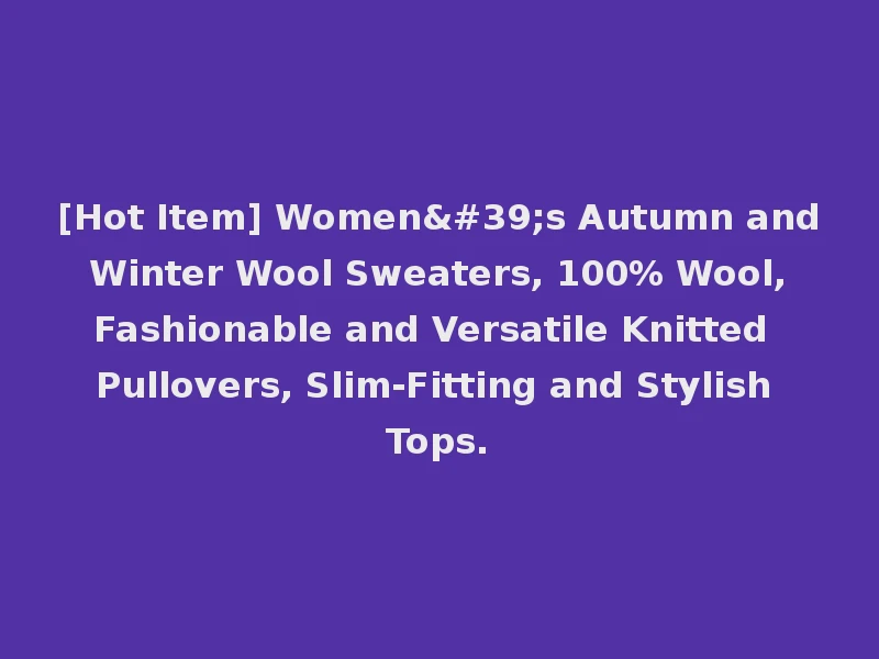 [Hot Item] Women's Autumn and Winter Wool Sweaters, 100% Wool, Fashionable and Versatile Knitted Pullovers, Slim-Fitting and Stylish Tops.