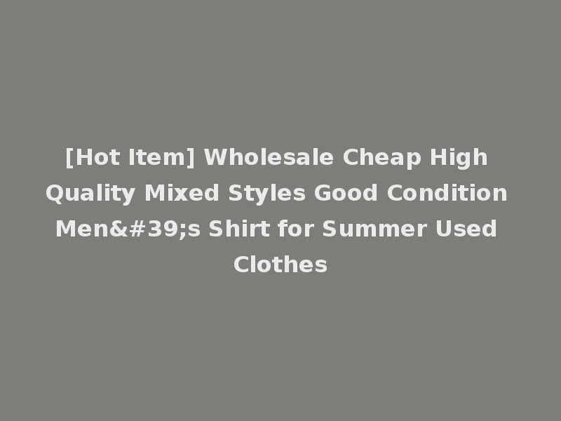 [Hot Item] Wholesale Cheap High Quality Mixed Styles Good Condition Men's Shirt for Summer Used Clothes