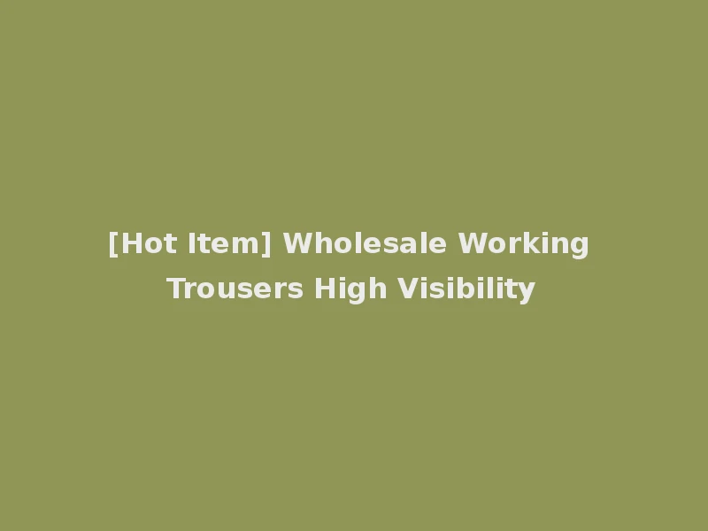 [Hot Item] Wholesale Working Trousers High Visibility