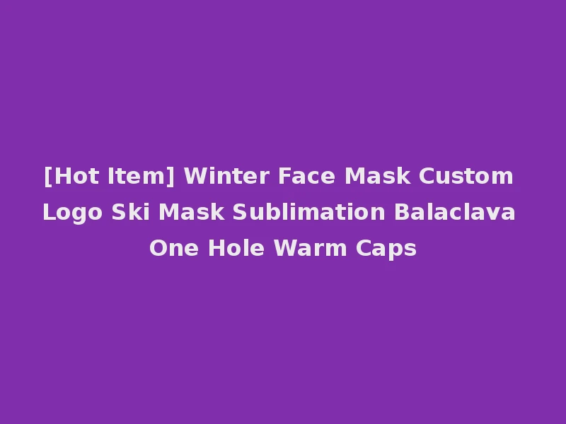 [Hot Item] Winter Face Mask Custom Logo Ski Mask Sublimation Balaclava One Hole Warm Caps