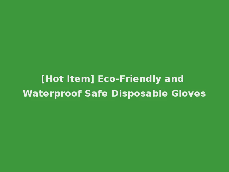 [Hot Item] Eco-Friendly and Waterproof Safe Disposable Gloves