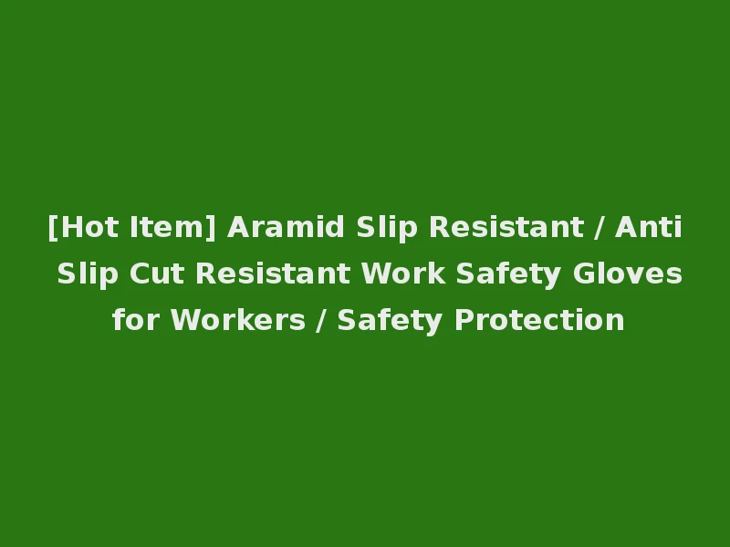 [Hot Item] Aramid Slip Resistant / Anti Slip Cut Resistant Work Safety Gloves for Workers / Safety Protection