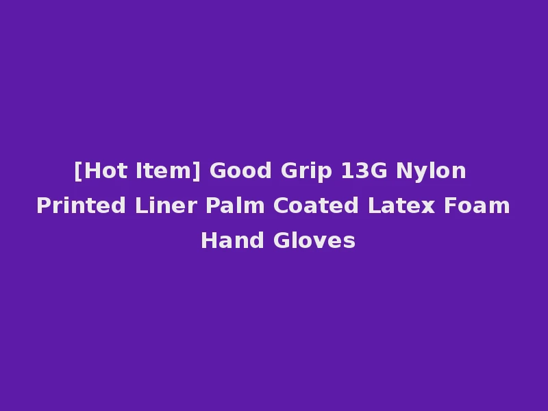 [Hot Item] Good Grip 13G Nylon Printed Liner Palm Coated Latex Foam Hand Gloves