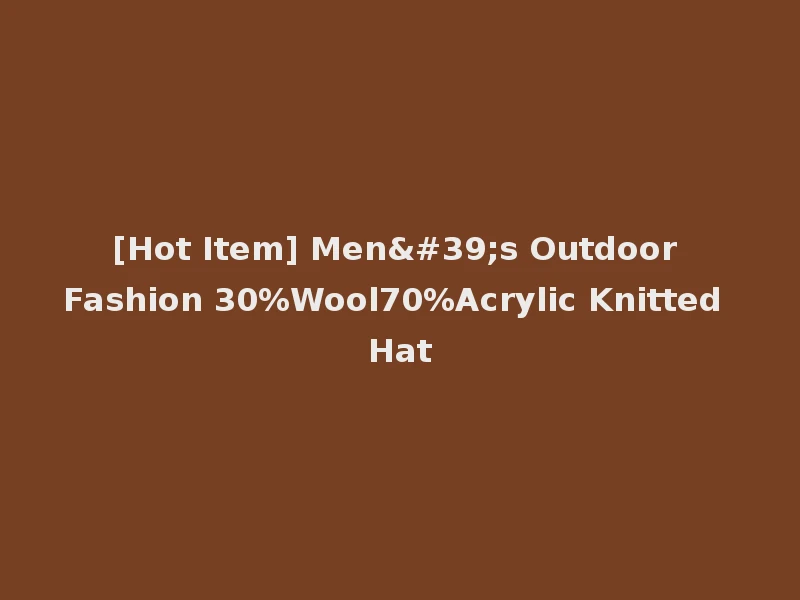 [Hot Item] Men's Outdoor Fashion 30%Wool70%Acrylic Knitted Hat