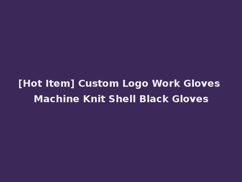 [Hot Item] Custom Logo Work Gloves Machine Knit Shell Black Gloves
