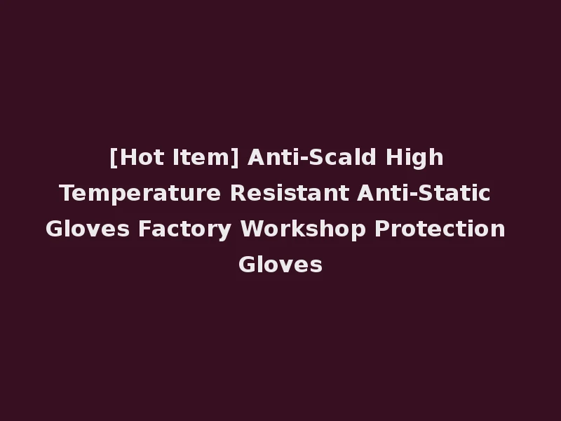 [Hot Item] Anti-Scald High Temperature Resistant Anti-Static Gloves Factory Workshop Protection Gloves
