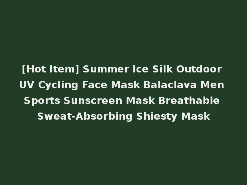 [Hot Item] Summer Ice Silk Outdoor UV Cycling Face Mask Balaclava Men Sports Sunscreen Mask Breathable Sweat-Absorbing Shiesty Mask
