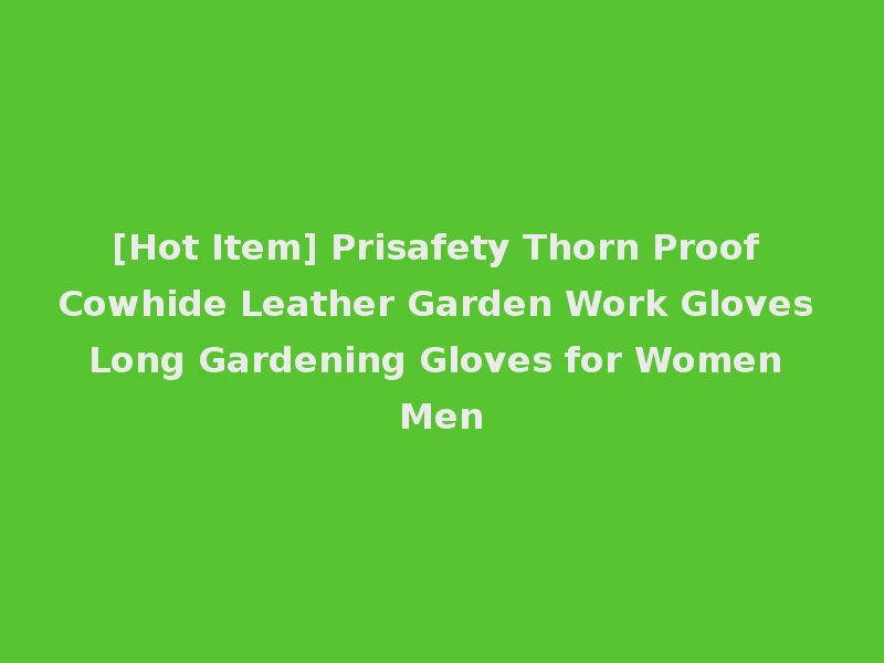 [Hot Item] Prisafety Thorn Proof Cowhide Leather Garden Work Gloves Long Gardening Gloves for Women Men
