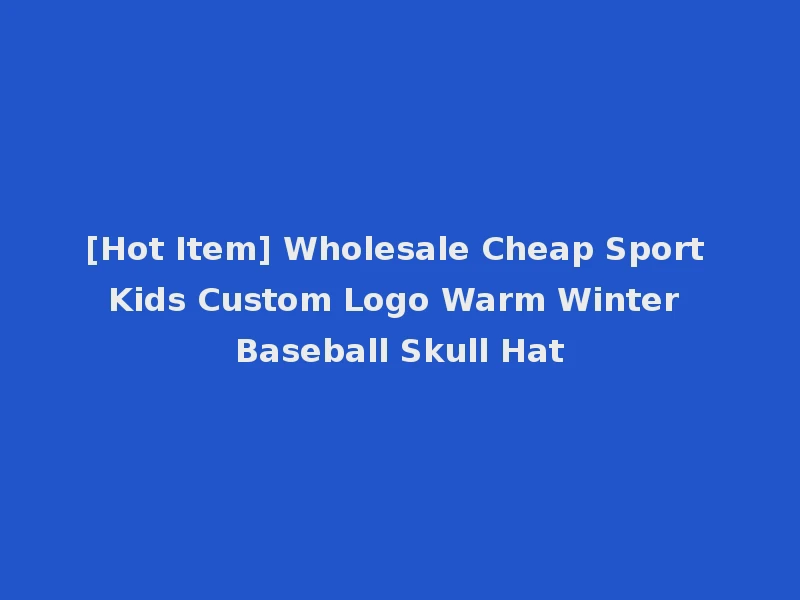 [Hot Item] Wholesale Cheap Sport Kids Custom Logo Warm Winter Baseball Skull Hat