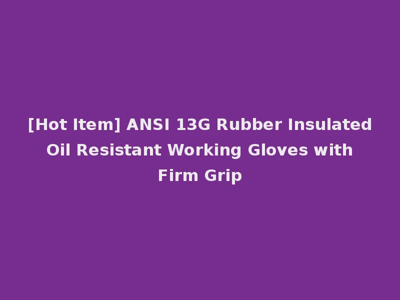 [Hot Item] ANSI 13G Rubber Insulated Oil Resistant Working Gloves with Firm Grip